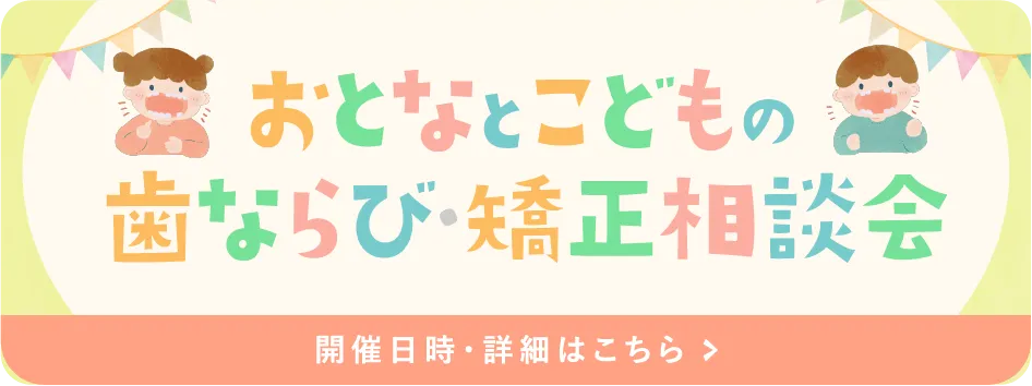 おとなとこどもの歯ならび矯正相談会開催日時・詳細はこちら